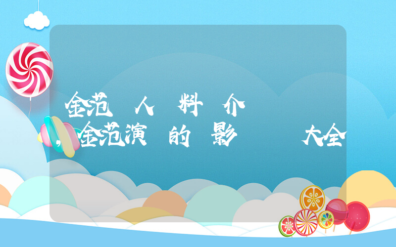 金范個人資料簡介，金范演過的電影電視劇大全插圖